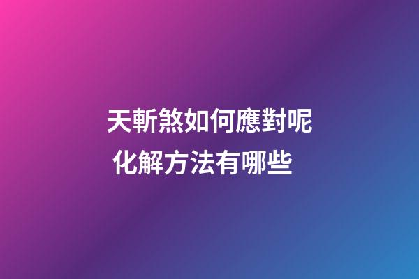 天斬煞如何應對呢 化解方法有哪些